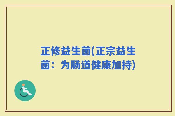 正修益生菌(正宗益生菌：为肠道健康加持)