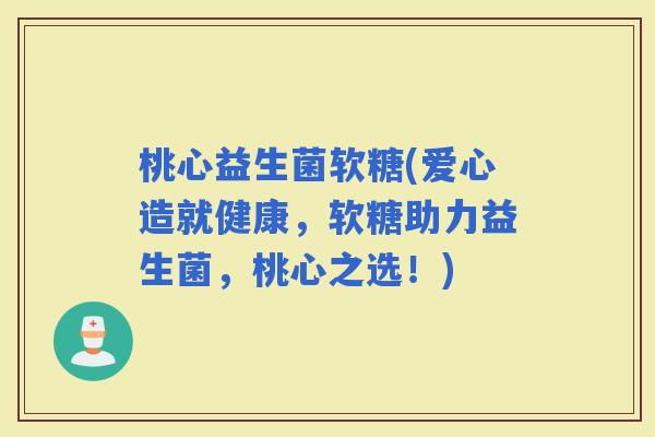 桃心益生菌软糖(爱心造就健康，软糖助力益生菌，桃心之选！)
