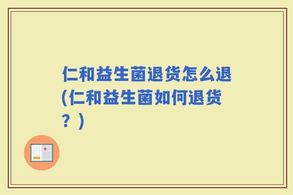 仁和益生菌退货怎么退(仁和益生菌如何退货？)