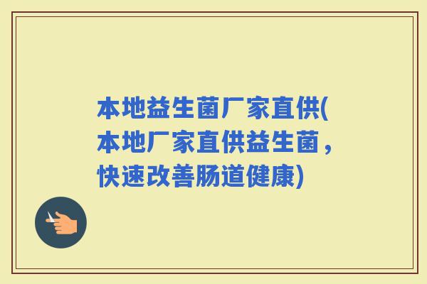 本地益生菌厂家直供(本地厂家直供益生菌，快速改善肠道健康)