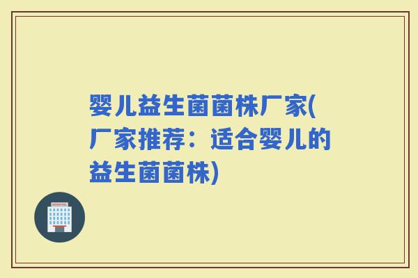 婴儿益生菌菌株厂家(厂家推荐：适合婴儿的益生菌菌株)