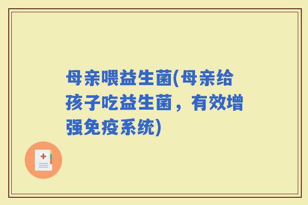 母亲喂益生菌(母亲给孩子吃益生菌，有效增强系统)