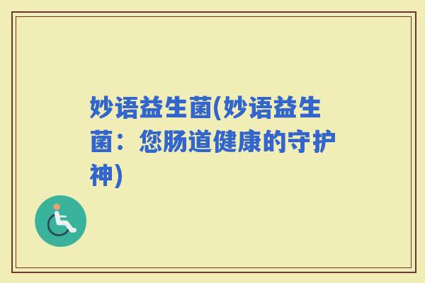 妙语益生菌(妙语益生菌：您肠道健康的守护神)