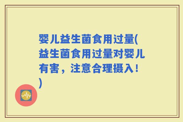 婴儿益生菌食用过量(益生菌食用过量对婴儿有害，注意合理摄入！)