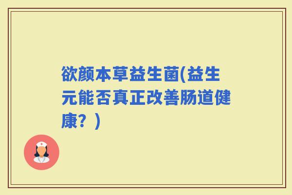 欲颜本草益生菌(益生元能否真正改善肠道健康？)