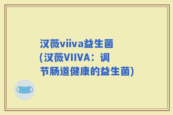 汉薇viiva益生菌(汉薇VIIVA：调节肠道健康的益生菌)