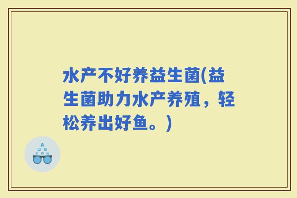 水产不好养益生菌(益生菌助力水产养殖，轻松养出好鱼。)