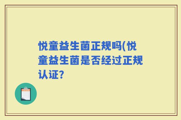 悦童益生菌正规吗(悦童益生菌是否经过正规认证？