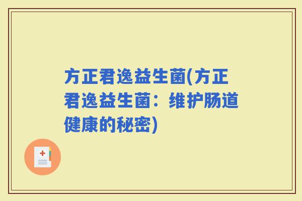 方正君逸益生菌(方正君逸益生菌：维护肠道健康的秘密)