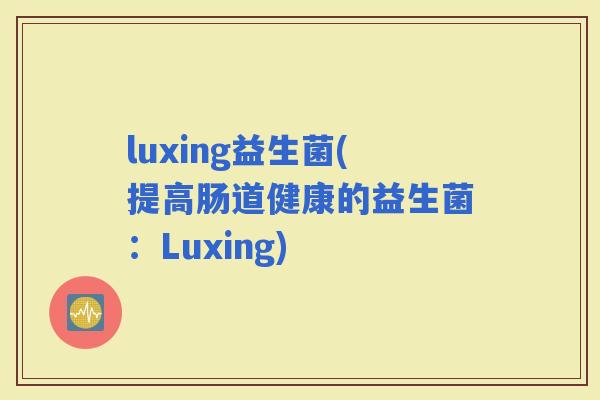 luxing益生菌(提高肠道健康的益生菌：Luxing)