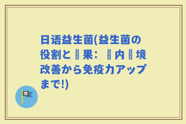 日语益生菌(益生菌の役割と効果：腸内環境改善から力アップまで!)