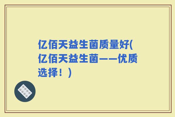 亿佰天益生菌质量好(亿佰天益生菌——优质选择！)