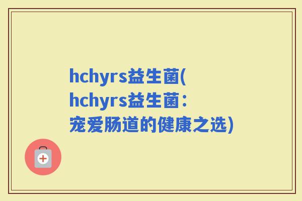 hchyrs益生菌(hchyrs益生菌：宠爱肠道的健康之选)