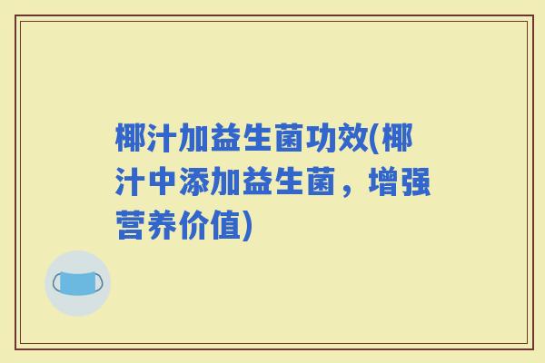 椰汁加益生菌功效(椰汁中添加益生菌，增强营养价值)