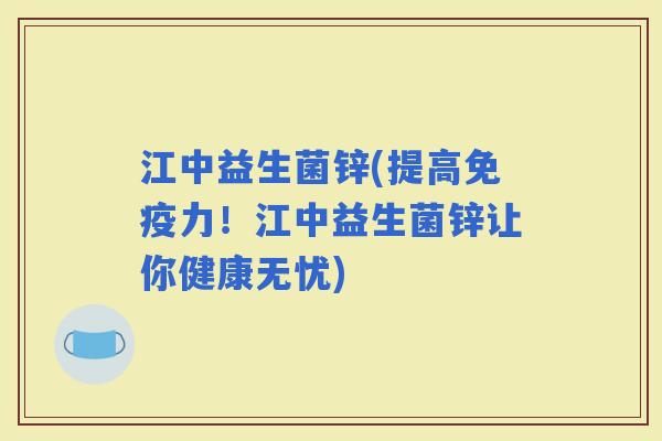 江中益生菌锌(提高力！江中益生菌锌让你健康无忧)