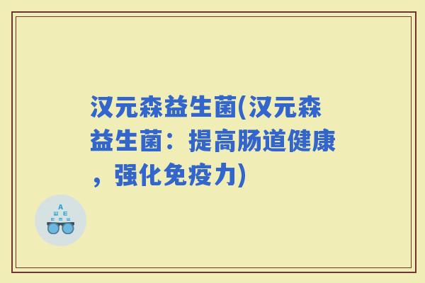 汉元森益生菌(汉元森益生菌：提高肠道健康，强化力)