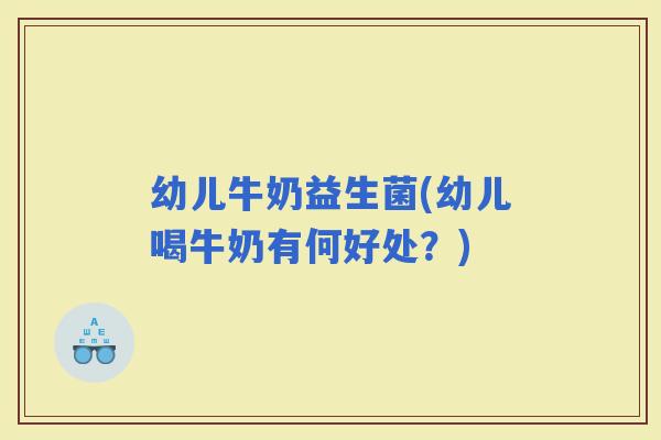 幼儿牛奶益生菌(幼儿喝牛奶有何好处？)