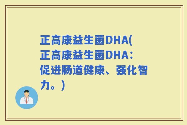 正高康益生菌DHA(正高康益生菌DHA：促进肠道健康、强化智力。)