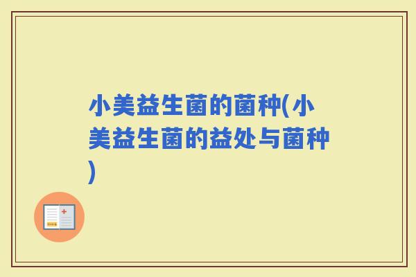 小美益生菌的菌种(小美益生菌的益处与菌种)