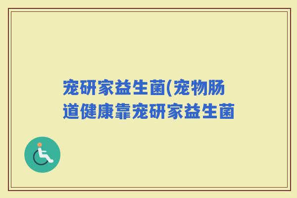 宠研家益生菌(宠物肠道健康靠宠研家益生菌