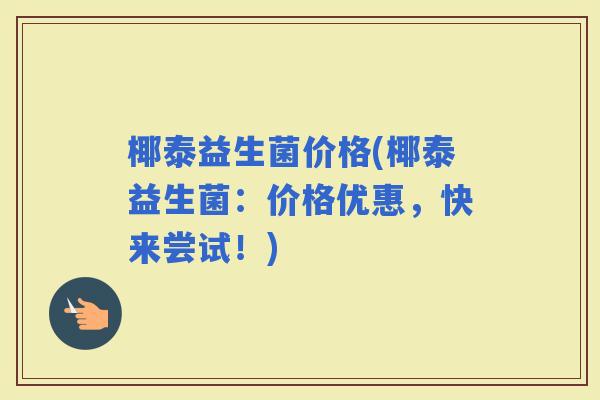 椰泰益生菌价格(椰泰益生菌：价格优惠，快来尝试！)