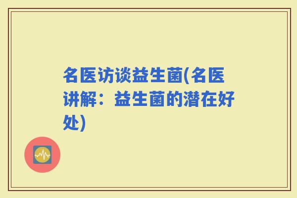 名医访谈益生菌(名医讲解：益生菌的潜在好处)