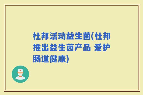 杜邦活动益生菌(杜邦推出益生菌产品 爱护肠道健康)