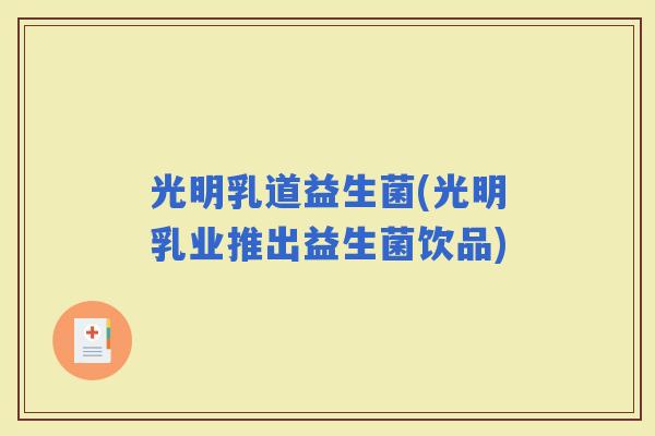 光明乳道益生菌(光明乳业推出益生菌饮品)