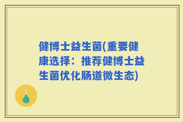 健博士益生菌(重要健康选择：推荐健博士益生菌优化肠道微生态)