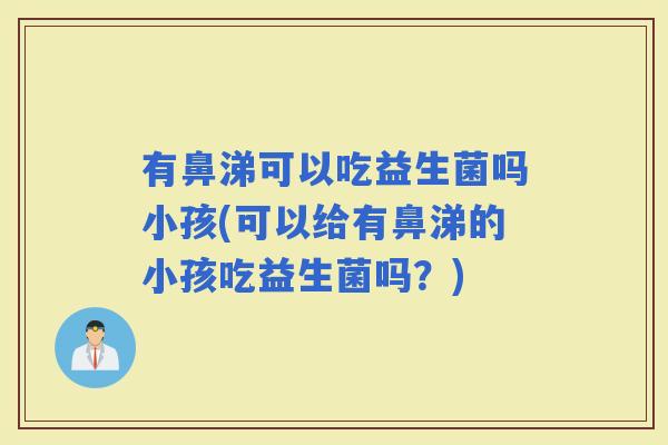 有鼻涕可以吃益生菌吗小孩(可以给有鼻涕的小孩吃益生菌吗？)