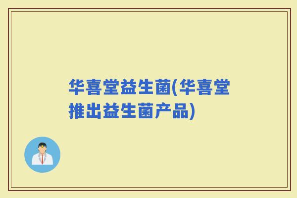 华喜堂益生菌(华喜堂推出益生菌产品)