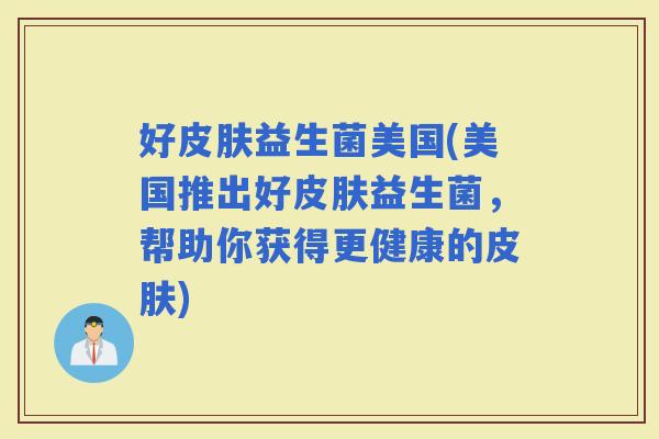 好益生菌美国(美国推出好益生菌，帮助你获得更健康的)