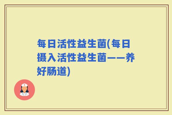 每日活性益生菌(每日摄入活性益生菌——养好肠道)