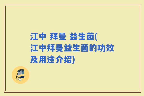 江中 拜曼 益生菌(江中拜曼益生菌的功效及用途介绍)