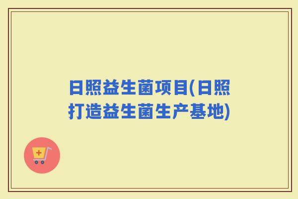 日照益生菌项目(日照打造益生菌生产基地)