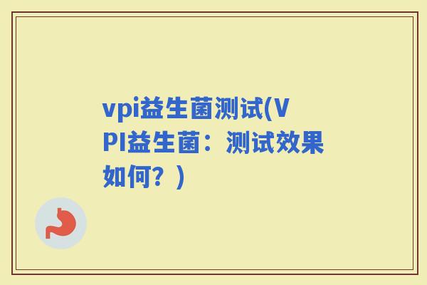 vpi益生菌测试(VPI益生菌：测试效果如何？)