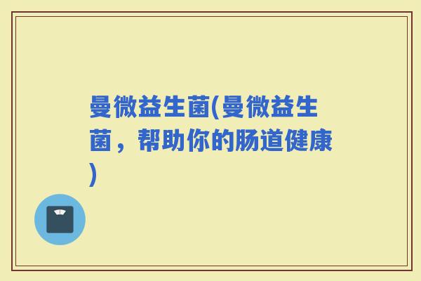 曼微益生菌(曼微益生菌，帮助你的肠道健康)