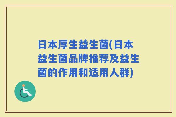 日本厚生益生菌(日本益生菌品牌推荐及益生菌的作用和适用人群)