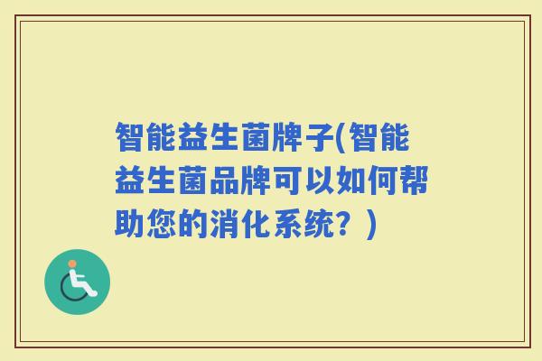 智能益生菌牌子(智能益生菌品牌可以如何帮助您的消化系统？)