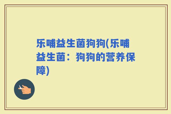 乐哺益生菌狗狗(乐哺益生菌：狗狗的营养保障)