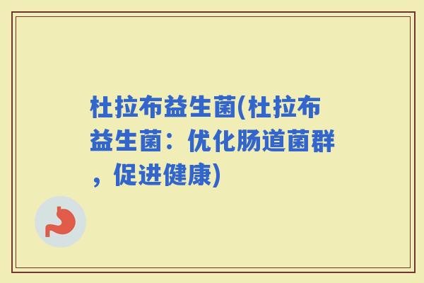 杜拉布益生菌(杜拉布益生菌：优化肠道菌群，促进健康)