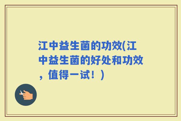 江中益生菌的功效(江中益生菌的好处和功效，值得一试！)