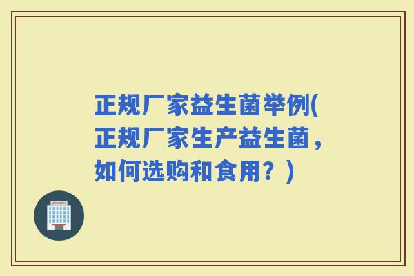 正规厂家益生菌举例(正规厂家生产益生菌，如何选购和食用？)