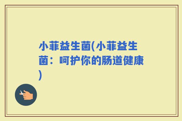 小菲益生菌(小菲益生菌：呵护你的肠道健康)