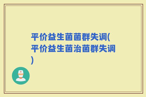 平价益生菌菌群失调(平价益生菌菌群失调)