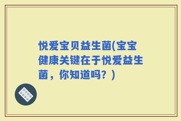 悦爱宝贝益生菌(宝宝健康关键在于悦爱益生菌，你知道吗？)
