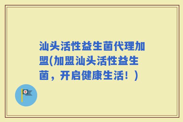汕头活性益生菌代理加盟(加盟汕头活性益生菌，开启健康生活！)