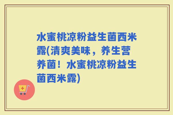 水蜜桃凉粉益生菌西米露(清爽美味，养生营养菌！水蜜桃凉粉益生菌西米露)