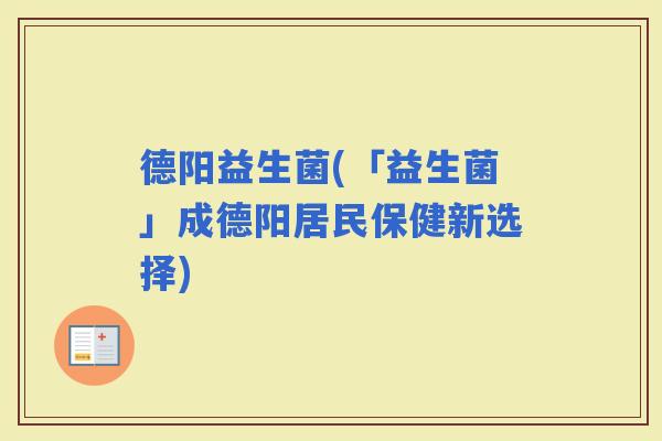 德阳益生菌(「益生菌」成德阳居民保健新选择)