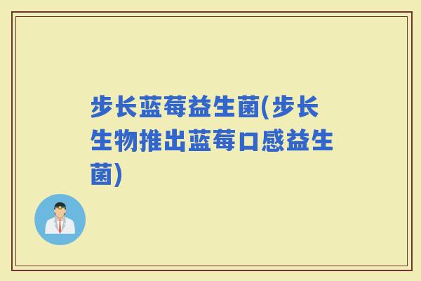 步长蓝莓益生菌(步长生物推出蓝莓口感益生菌)